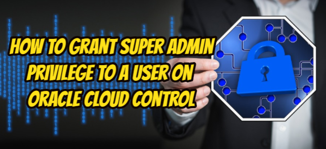 How To Grant Super Admin Privilege To a User On Oracle Cloud Control ...